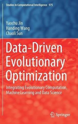 Data-Driven Evolutionary Optimization: Integrating Evolutionary Computation, Machine Learning and Data Science - Yaochu Jin,Handing Wang,Chaoli Sun - cover