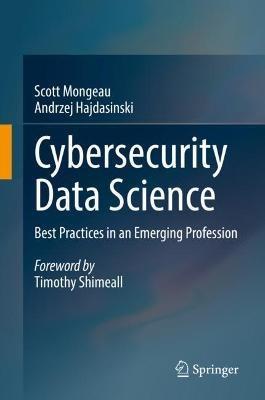 Cybersecurity Data Science: Best Practices in an Emerging Profession - Scott Mongeau,Andrzej Hajdasinski - cover