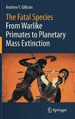 The Fatal Species: From Warlike Primates to Planetary Mass Extinction