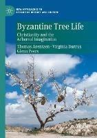 Byzantine Tree Life: Christianity and the Arboreal Imagination - Thomas Arentzen,Virginia Burrus,Glenn Peers - cover