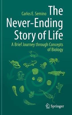 The Never-Ending Story of Life: A Brief Journey through Concepts of Biology - Carlos E. Semino - cover