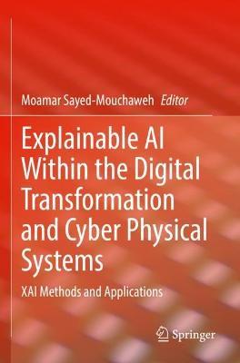 Explainable AI Within the Digital Transformation and Cyber Physical Systems: XAI Methods and Applications - cover