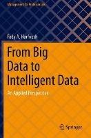 From Big Data to Intelligent Data: An Applied Perspective - Fady A. Harfoush - cover