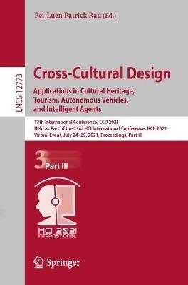 Cross-Cultural Design. Applications in Cultural Heritage, Tourism, Autonomous Vehicles, and Intelligent Agents: 13th International Conference, CCD 2021, Held as Part of the 23rd HCI International Conference, HCII 2021, Virtual Event, July 24–29, 2021, Proceedings, Part III - cover