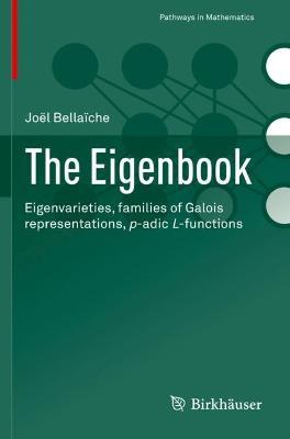 The Eigenbook: Eigenvarieties, families of Galois representations, p-adic L-functions - Joël Bellaïche - cover