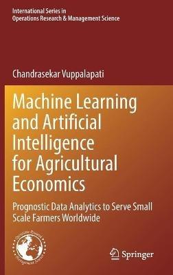 Machine Learning and Artificial Intelligence for Agricultural Economics: Prognostic Data Analytics to Serve Small Scale Farmers Worldwide - Chandrasekar Vuppalapati - cover