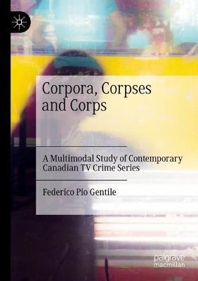 Corpora, Corpses and Corps: A Multimodal Study of Contemporary Canadian TV Crime Series - Federico Pio Gentile - cover