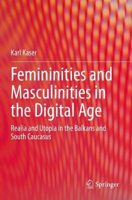 Femininities and Masculinities in the Digital Age: Realia and Utopia in the Balkans and South Caucasus - Karl Kaser - cover