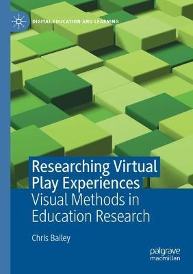 Researching Virtual Play Experiences: Visual Methods in Education Research - Chris Bailey - cover