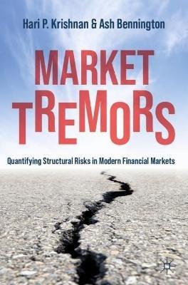 Market Tremors: Quantifying Structural Risks in Modern Financial Markets - Hari P. Krishnan,Ash Bennington - cover