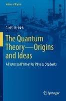 The Quantum Theory—Origins and Ideas: A Historical Primer for Physics Students - Carl S. Helrich - cover