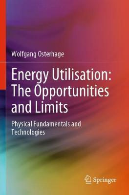 Energy Utilisation: The Opportunities and Limits: Physical Fundamentals and Technologies - Wolfgang Osterhage - cover