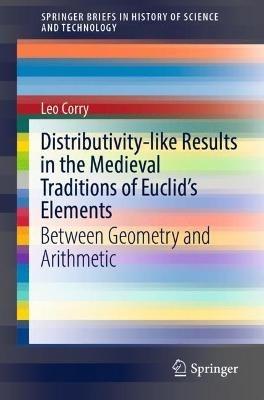 Distributivity-like Results in the Medieval Traditions of Euclid's Elements: Between Geometry and Arithmetic - Leo Corry - cover