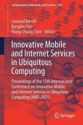 Innovative Mobile and Internet Services in Ubiquitous Computing: Proceedings of the 15th International Conference on Innovative Mobile and Internet Services in Ubiquitous Computing (IMIS-2021) - cover