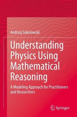 Understanding Physics Using Mathematical Reasoning: A Modeling Approach for Practitioners and Researchers - Andrzej Sokolowski - cover
