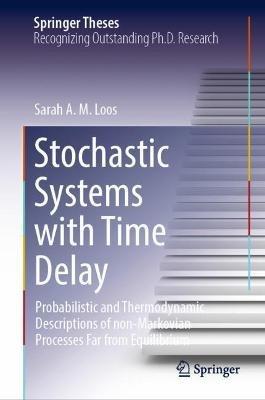 Stochastic Systems with Time Delay: Probabilistic and Thermodynamic Descriptions of non-Markovian Processes far From Equilibrium - Sarah A.M. Loos - cover