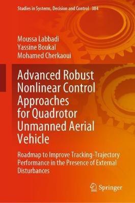 Advanced Robust Nonlinear Control Approaches for Quadrotor Unmanned Aerial Vehicle: Roadmap to Improve Tracking-Trajectory Performance in the Presence of External Disturbances - Moussa Labbadi,Yassine Boukal,Mohamed Cherkaoui - cover