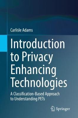 Introduction to Privacy Enhancing Technologies: A Classification-Based Approach to Understanding PETs - Carlisle Adams - cover