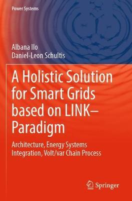 A Holistic Solution for Smart Grids based on LINK– Paradigm: Architecture, Energy Systems Integration, Volt/var Chain Process - Albana Ilo,Daniel-Leon Schultis - cover