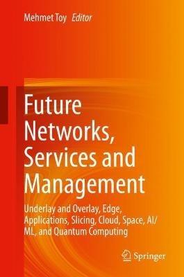 Future Networks, Services and Management: Underlay and Overlay, Edge, Applications, Slicing, Cloud, Space, AI/ML, and Quantum Computing - cover