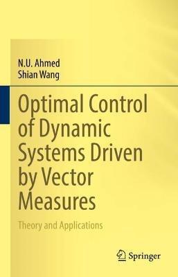 Optimal Control of Dynamic Systems Driven by Vector Measures: Theory and Applications - N. U. Ahmed,Shian Wang - cover