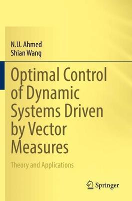 Optimal Control of Dynamic Systems Driven by Vector Measures: Theory and Applications - N. U. Ahmed,Shian Wang - cover
