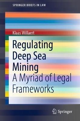 Regulating Deep Sea Mining: A Myriad of Legal Frameworks - Klaas Willaert - cover