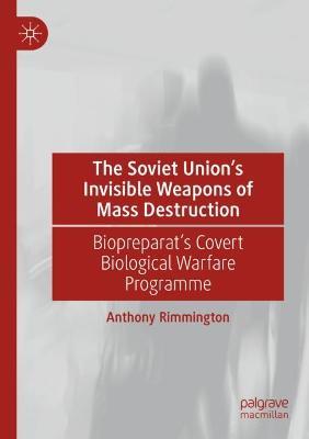 The Soviet Union’s Invisible Weapons of Mass Destruction: Biopreparat's Covert Biological Warfare Programme - Anthony Rimmington - cover