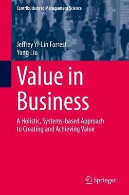 Value in Business: A Holistic, Systems-based Approach to Creating and Achieving Value - Jeffrey Yi-Lin Forrest,Yong Liu - cover