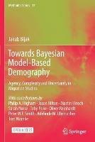Towards Bayesian Model-Based Demography: Agency, Complexity and Uncertainty in Migration Studies - Jakub Bijak - cover