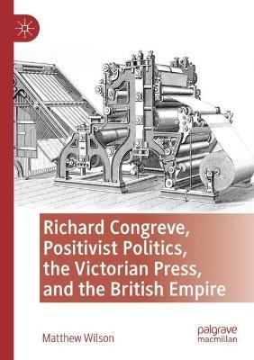 Richard Congreve, Positivist Politics, the Victorian Press, and the British Empire - Matthew Wilson - cover
