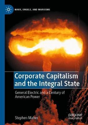 Corporate Capitalism and the Integral State: General Electric and a Century of American Power - Stephen Maher - cover
