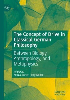 The Concept of Drive in Classical German Philosophy: Between Biology, Anthropology, and Metaphysics - cover