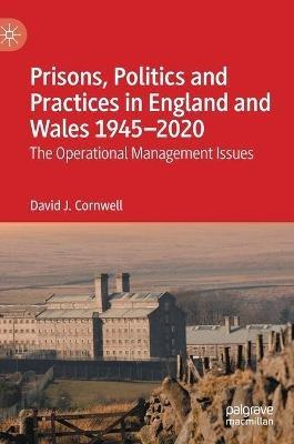Prisons, Politics and Practices in England and Wales 1945–2020: The Operational Management Issues - David J. Cornwell - cover