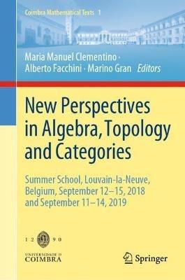 New Perspectives in Algebra, Topology and Categories: Summer School, Louvain-la-Neuve, Belgium, September 12-15, 2018 and September 11-14, 2019 - cover