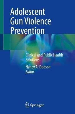 Adolescent Gun Violence Prevention: Clinical and Public Health Solutions - cover