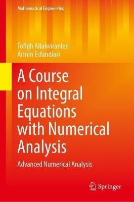 A Course on Integral Equations with Numerical Analysis: Advanced Numerical Analysis - Tofigh Allahviranloo,Armin Esfandiari - cover