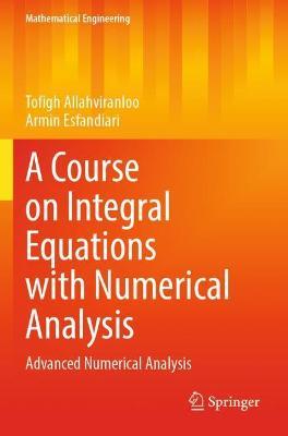 A Course on Integral Equations with Numerical Analysis: Advanced Numerical Analysis - Tofigh Allahviranloo,Armin Esfandiari - cover