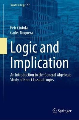 Logic and Implication: An Introduction to the General Algebraic Study of Non-classical Logics - Petr Cintula,Carles Noguera - cover