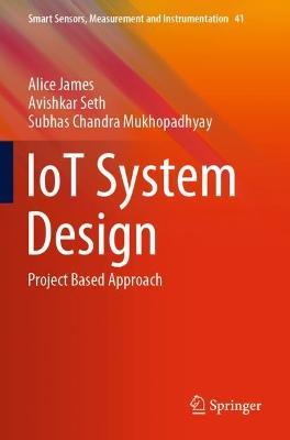 IoT System Design: Project Based Approach - Alice James,Avishkar Seth,Subhas Chandra Mukhopadhyay - cover
