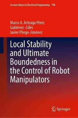 Local Stability and Ultimate Boundedness in the Control of Robot Manipulators - Marco A. Arteaga,Alejandro Gutiérrez-Giles,Javier Pliego-Jiménez - cover