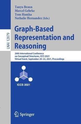 Graph-Based Representation and Reasoning: 26th International Conference on Conceptual Structures, ICCS 2021, Virtual Event, September 20–22, 2021, Proceedings - cover
