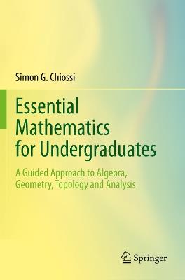Essential Mathematics for Undergraduates: A Guided Approach to Algebra, Geometry, Topology and Analysis - Simon G. Chiossi - cover