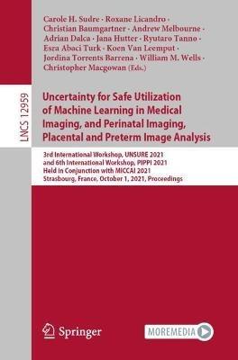 Uncertainty for Safe Utilization of Machine Learning in Medical Imaging, and Perinatal Imaging, Placental and Preterm Image Analysis: 3rd International Workshop, UNSURE 2021, and 6th International Workshop, PIPPI 2021, Held in Conjunction with MICCAI 2021, Strasbourg, France, October 1, 2021, Proceedings - cover