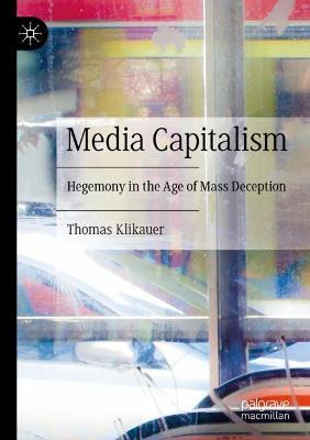 Media Capitalism: Hegemony in the Age of Mass Deception - Thomas Klikauer - cover
