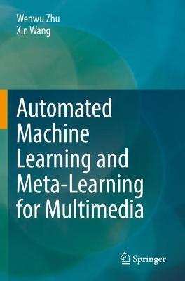 Automated Machine Learning and Meta-Learning for Multimedia - Wenwu Zhu,Xin Wang - cover