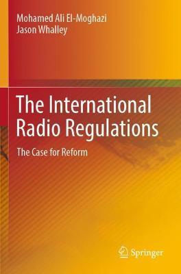 The International Radio Regulations: The Case for Reform - Mohamed Ali El-Moghazi,Jason Whalley - cover