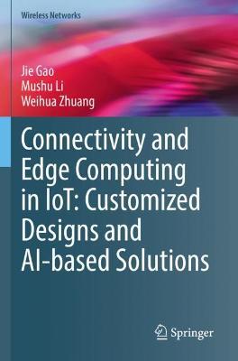 Connectivity and Edge Computing in IoT: Customized Designs and AI-based Solutions - Jie Gao,Mushu Li,Weihua Zhuang - cover