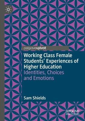 Working Class Female Students' Experiences of Higher Education: Identities, Choices and Emotions - Sam Shields - cover