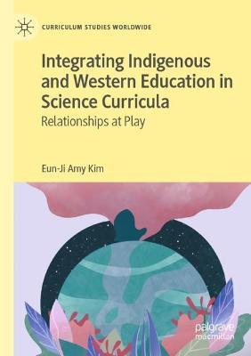 Integrating Indigenous and Western Education in Science Curricula: Relationships at Play - Eun-Ji Amy Kim - cover